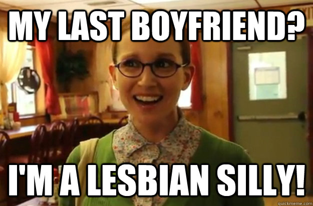 My last Boyfriend? I'm a lesbian silly!  Sexually Oblivious Female