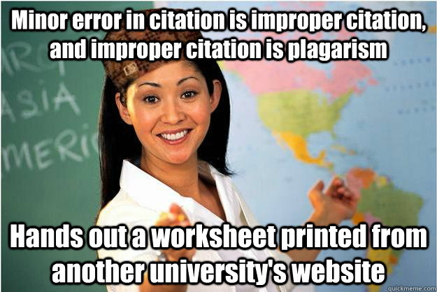 Minor error in citation is improper citation, and improper citation is plagarism Hands out a worksheet printed from another university's website   Scumbag Teacher