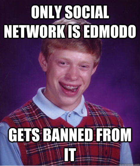 Only social network is edmodo gets banned from it  Bad Luck Brian