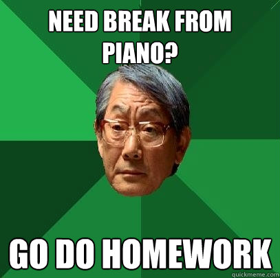 need break from piano? go do homework  High Expectations Asian Father