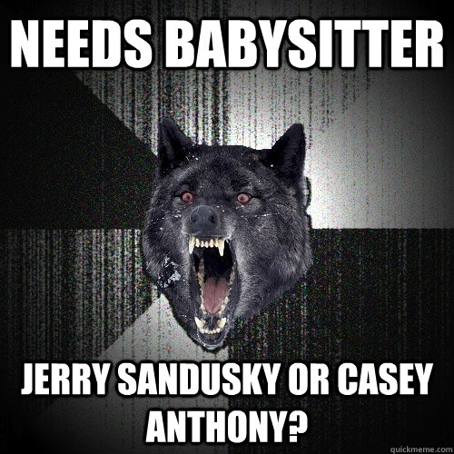 needs babysitter jerry sandusky or casey anthony?  Insanity Wolf