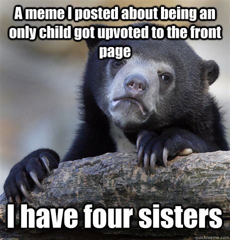 A meme I posted about being an only child got upvoted to the front page I have four sisters  Confession Bear