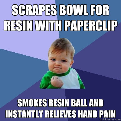 Scrapes bowl for resin with paperclip  smokes resin ball and instantly relieves hand pain   Success Kid