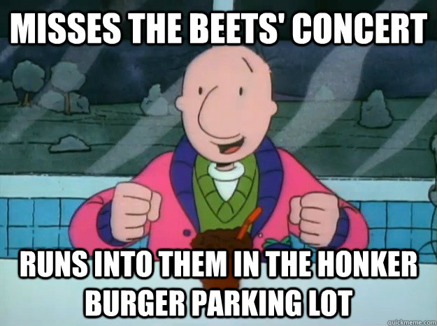 Misses The Beets' concert Runs into them in the Honker Burger parking lot  
