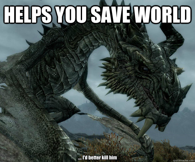 HELPS YOU SAVE WORLD .... I'd better kill him - HELPS YOU SAVE WORLD .... I'd better kill him  Paarthurnax lol