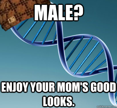 Male? Enjoy your mom's good looks.   Scumbag DNA