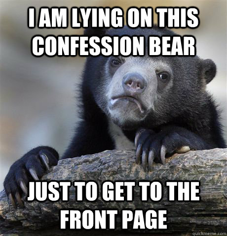 I am lying on this Confession Bear Just to get to the front page  Confession Bear