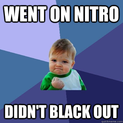 Went on nitro didn't black out - Went on nitro didn't black out  Success Kid