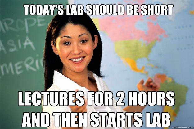 Today's Lab Should be short Lectures for 2 hours and then starts Lab  Unhelpful High School Teacher