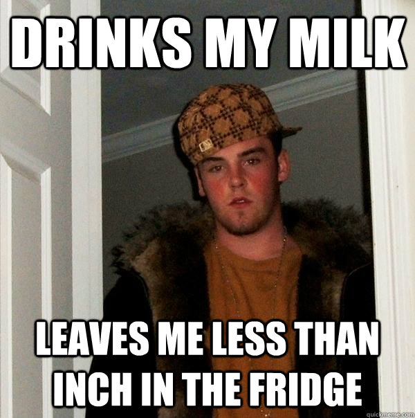 drinks my milk leaves me less than inch in the fridge  Scumbag Steve