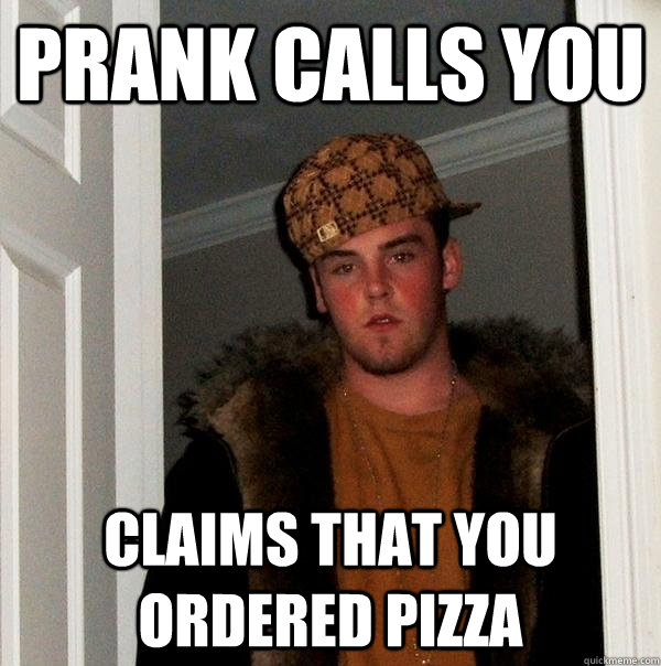 prank calls you claims that you ordered pizza - prank calls you claims that you ordered pizza  Scumbag Steve