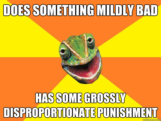 Does something mildly bad Has some grossly disproportionate punishment  Karma Chameleon