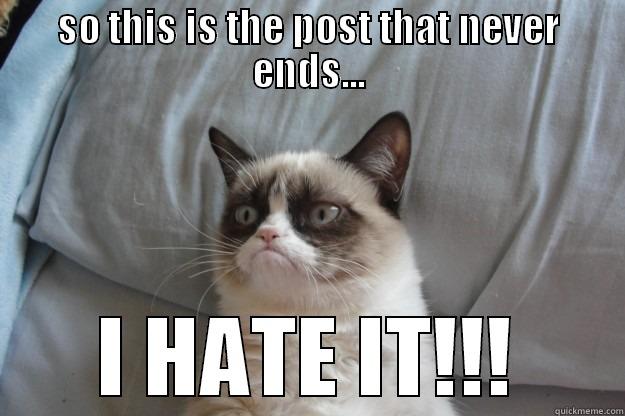 neverending hate - SO THIS IS THE POST THAT NEVER ENDS... I HATE IT!!! Grumpy Cat