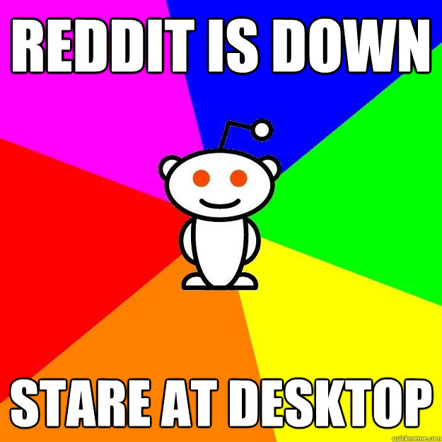 Reddit is down stare at desktop  Reddit Alien