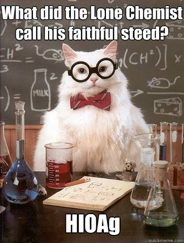 What did the Lone Chemist call his faithful steed? HIOAg - What did the Lone Chemist call his faithful steed? HIOAg  Chemistry Cat