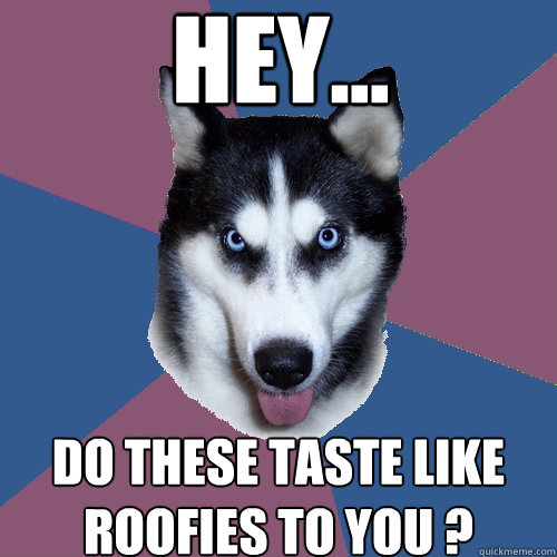 HEY... Do these taste like roofies to you ? - HEY... Do these taste like roofies to you ?  Creeper Canine