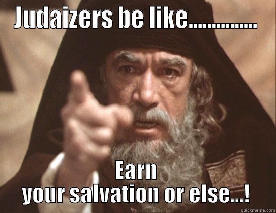 JUDAIZERS BE LIKE............... EARN YOUR SALVATION OR ELSE...! Misc