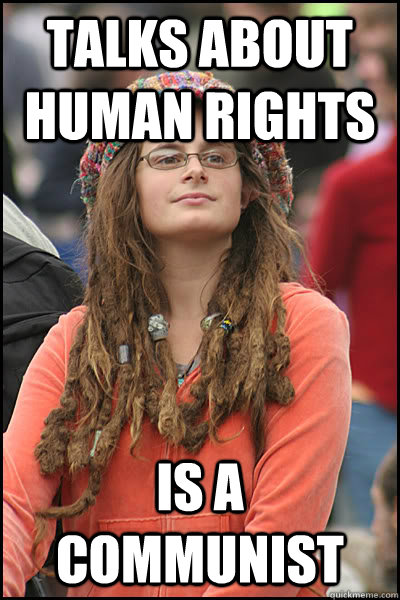 Talks about Human Rights Is a communist  College Liberal