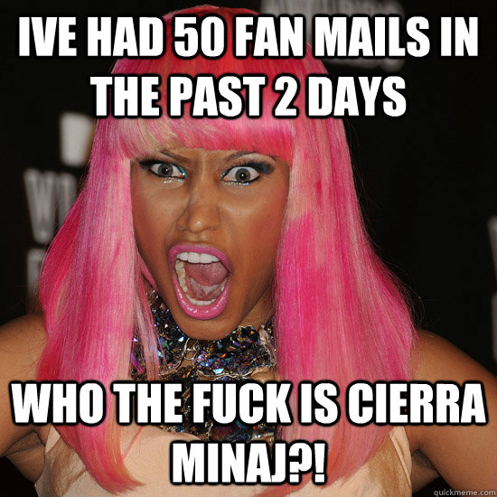 ive had 50 fan mails in the past 2 days who the fuck is cierra minaj?!  Nicki Minaj