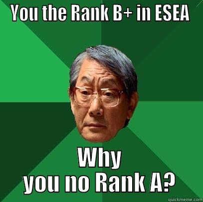 YOU THE RANK B+ IN ESEA WHY YOU NO RANK A? High Expectations Asian Father