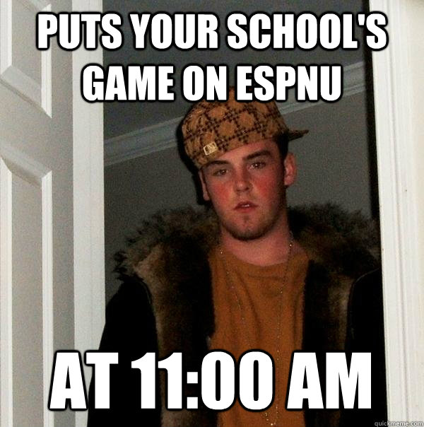 Puts your school's game on ESPNU at 11:00 AM  Scumbag Steve