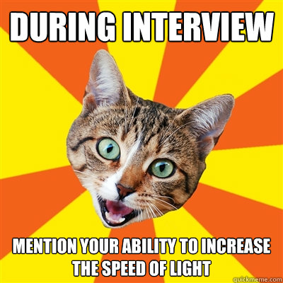 During interview mention your ability to increase the speed of light  Bad Advice Cat