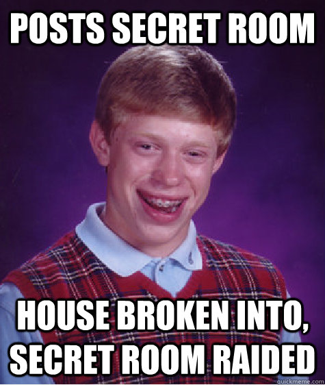 posts secret room house broken into, secret room raided  - posts secret room house broken into, secret room raided   Bad Luck Brian