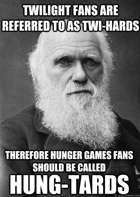 Twilight fans are referred to as Twi-hards Therefore Hunger Games fans should be called HUNG-TARDS - Twilight fans are referred to as Twi-hards Therefore Hunger Games fans should be called HUNG-TARDS  Darwins Theory