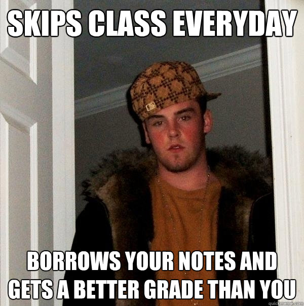 skips class everyday borrows your notes and gets a better grade than you  Scumbag Steve