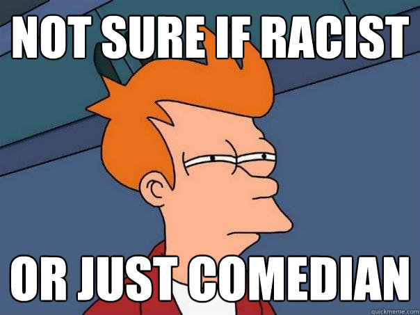 not sure if racist or just comedian - not sure if racist or just comedian  Futurama Fry