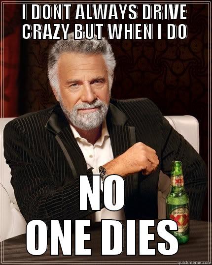 I DONT ALWAYS DRIVE CRAZY BUT WHEN I DO NO ONE DIES The Most Interesting Man In The World