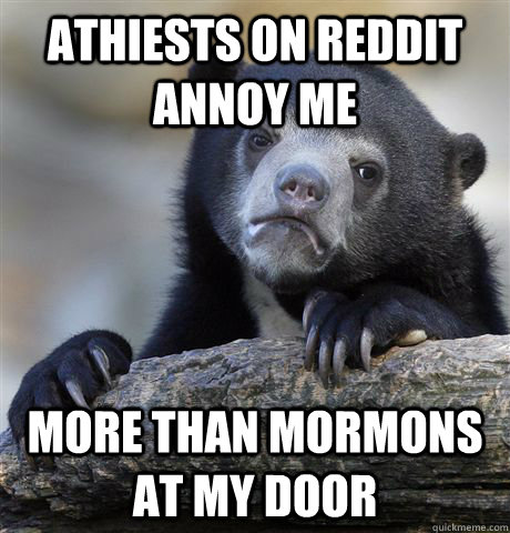 Athiests on Reddit Annoy me More than mormons at my door   Confession Bear