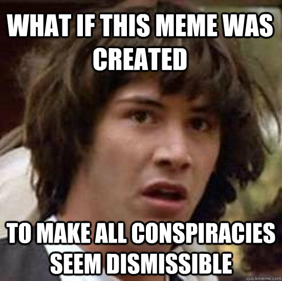 What if this meme was created to make all conspiracies seem dismissible  conspiracy keanu