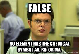 FALSE No element has the chemical symbol Ah, Ro, or Ma.  Dwight False