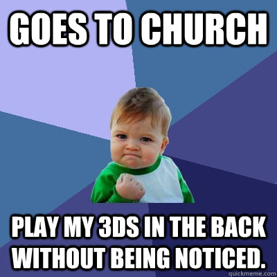 Goes to church  play my 3DS in the back without being noticed.  - Goes to church  play my 3DS in the back without being noticed.   Success Kid