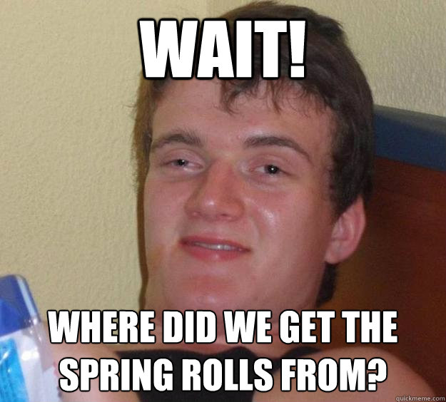 wait! where did we get the spring rolls from?  10 Guy