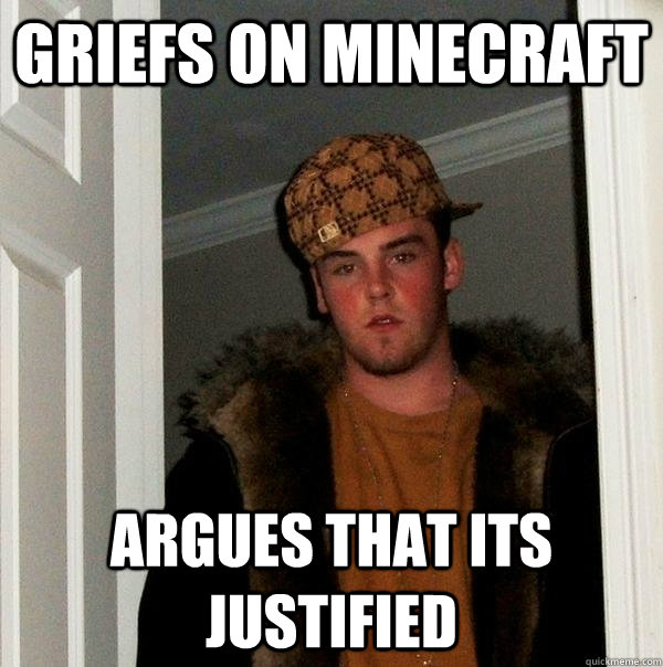 Griefs on minecraft Argues that its justified  Scumbag Steve