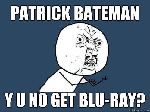 patrick bateman y u no get Blu-ray?  Y U No