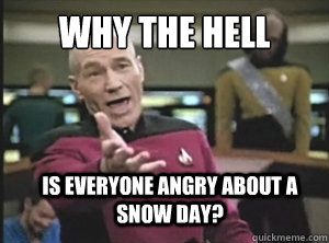 Why the hell is everyone angry about a snow day?  Annoyed Picard