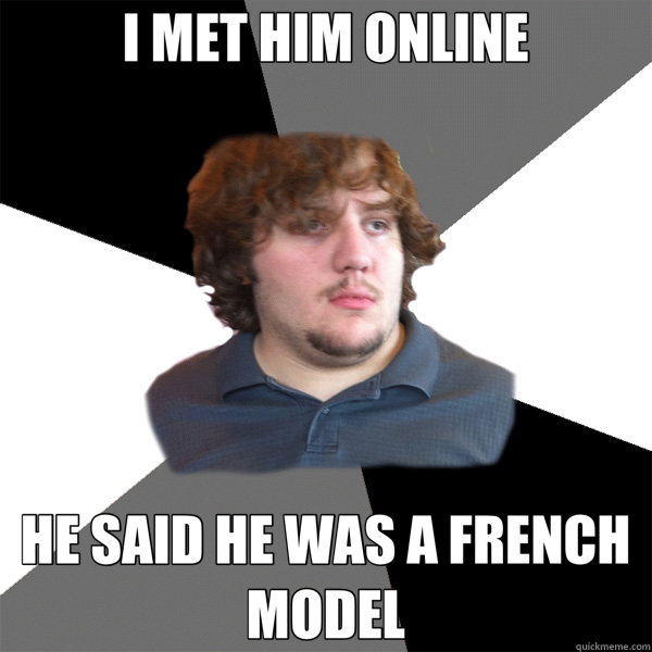 I MET HIM ONLINE HE SAID HE WAS A FRENCH MODEL - I MET HIM ONLINE HE SAID HE WAS A FRENCH MODEL  Family Tech Support Guy