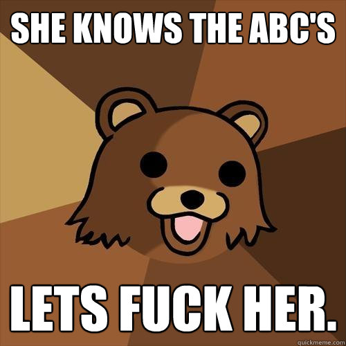 She knows the abc's lets fuck her. - She knows the abc's lets fuck her.  Pedobear