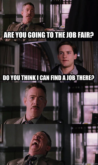 Are you going to the job fair? Do you think I can find a job there?    JJ Jameson