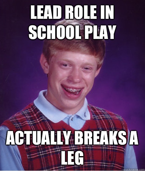 Lead role in school play Actually breaks a leg   Bad Luck Brian