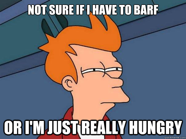 Not sure if I have to barf or I'm just really hungry - Not sure if I have to barf or I'm just really hungry  Futurama Fry