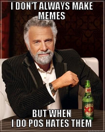 POS MEMES  - I DON'T ALWAYS MAKE MEMES BUT WHEN I DO POS HATES THEM The Most Interesting Man In The World