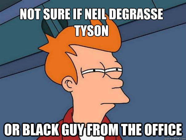 Not sure if Neil degrasse tyson Or black guy from the office - Not sure if Neil degrasse tyson Or black guy from the office  Futurama Fry