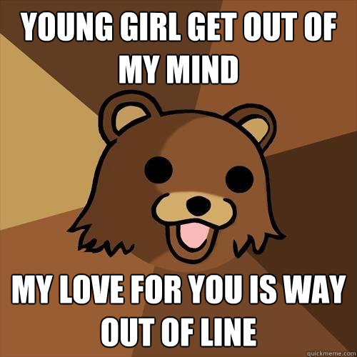 Young girl get out of my mind my love for you is way out of line  Pedobear