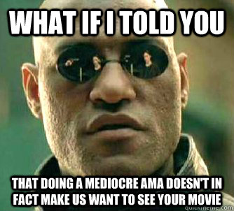 What if I told you that doing a mediocre AMA doesn't in fact make us want to see your movie  What if I told you