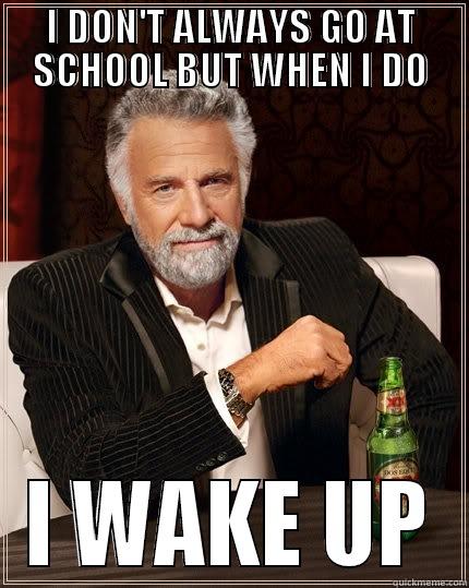 I DON'T ALWAYS GO AT SCHOOL BUT WHEN I DO I WAKE UP The Most Interesting Man In The World