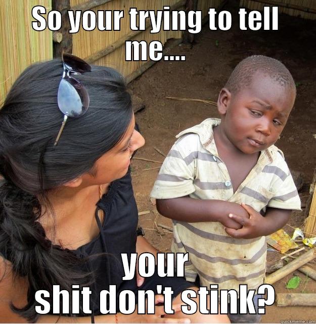 Stuck up to the ceiling  - SO YOUR TRYING TO TELL ME.... YOUR SHIT DON'T STINK? Skeptical Third World Kid